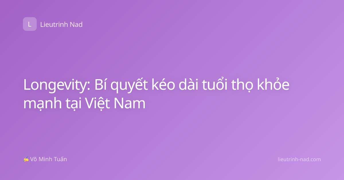 Longevity: Bí quyết kéo dài tuổi thọ khỏe mạnh tại Việt Nam