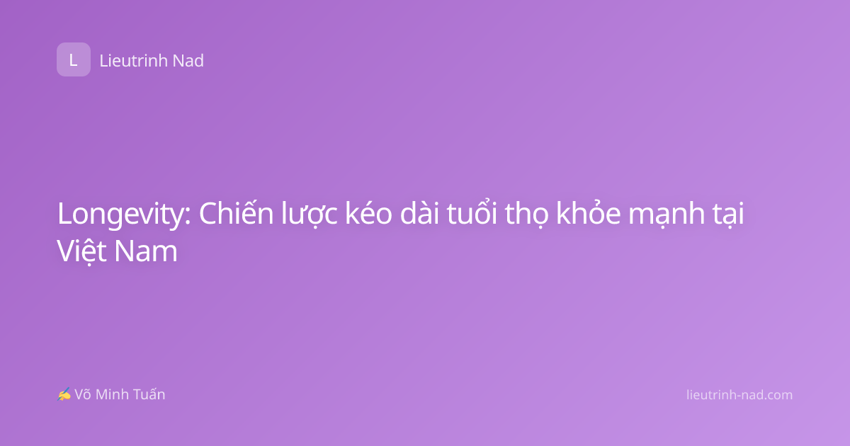 Longevity: Chiến lược kéo dài tuổi thọ khỏe mạnh tại Việt Nam