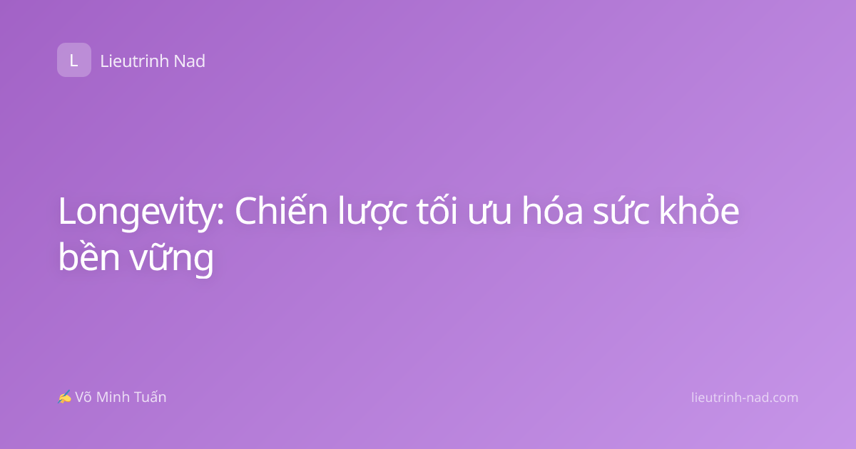 Longevity: Chiến lược tối ưu hóa sức khỏe bền vững