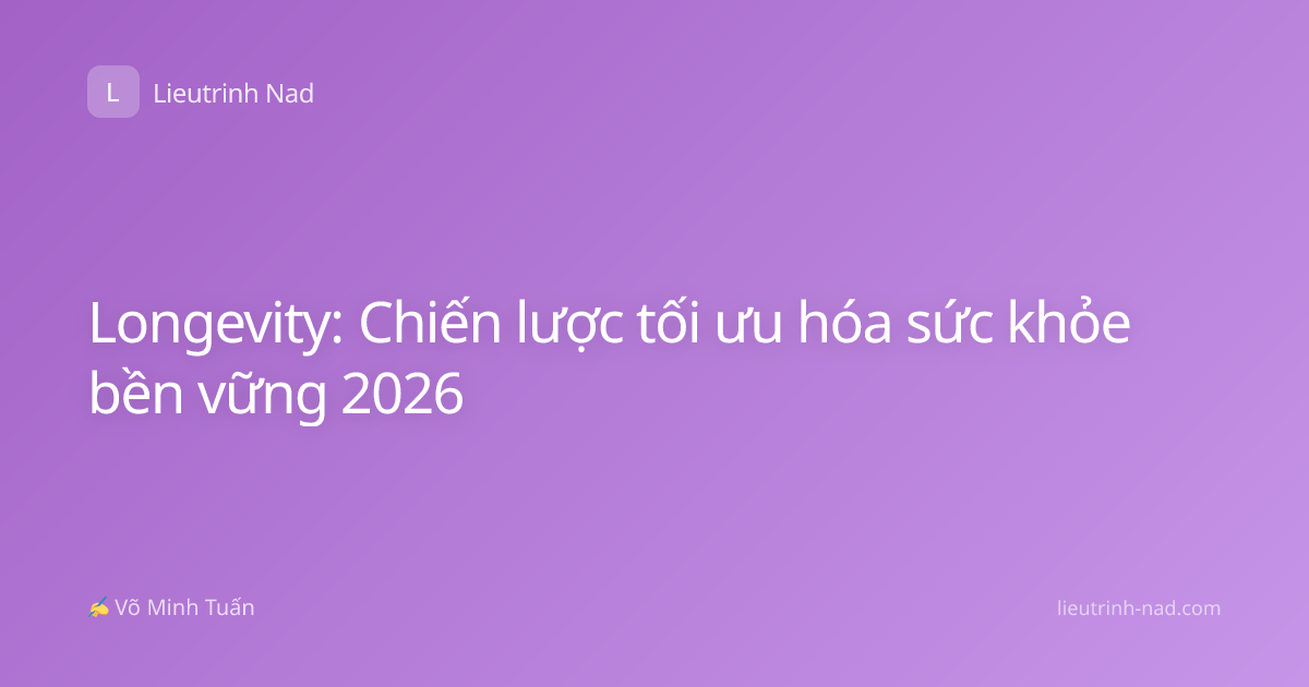 Longevity: Chiến lược tối ưu hóa sức khỏe bền vững 2026