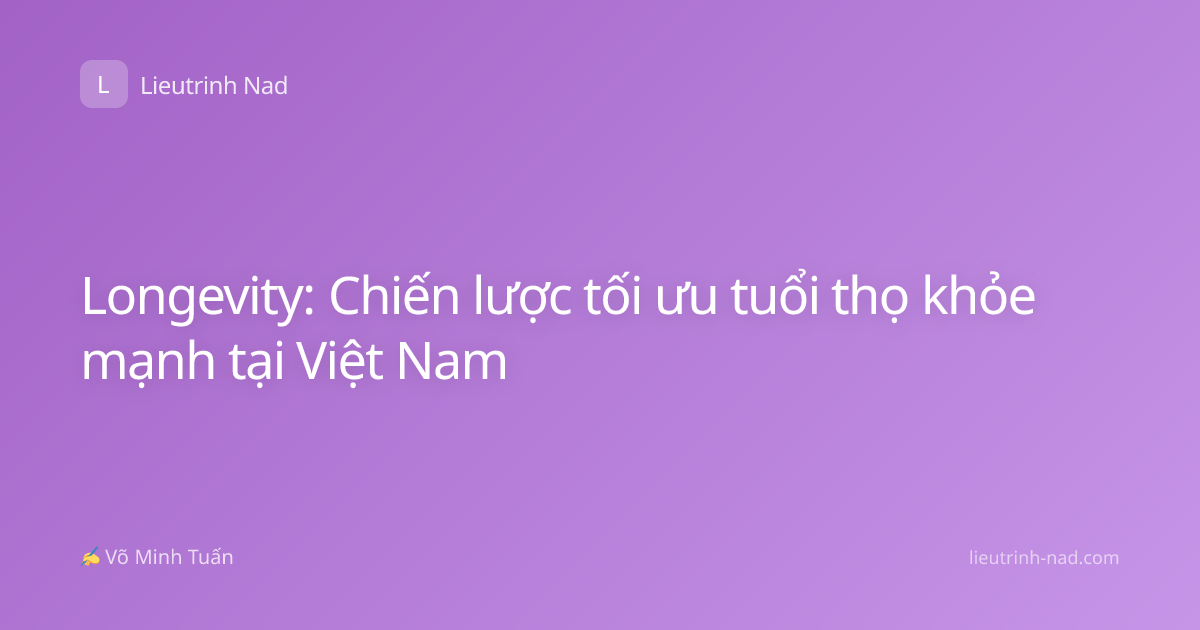 Longevity: Chiến lược tối ưu tuổi thọ khỏe mạnh tại Việt Nam