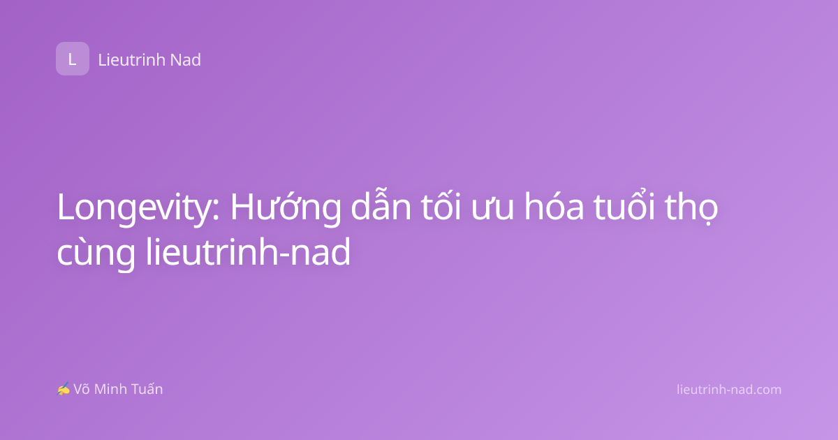 Longevity: Hướng dẫn tối ưu hóa tuổi thọ cùng lieutrinh-nad
