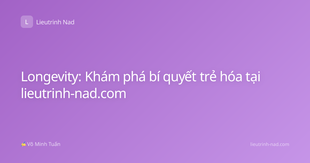 Longevity: Khám phá bí quyết trẻ hóa tại lieutrinh-nad.com