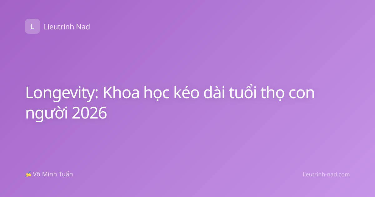 Longevity: Khoa học kéo dài tuổi thọ con người 2026