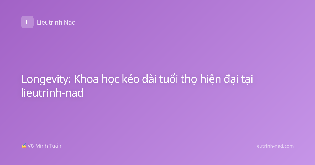Longevity: Khoa học kéo dài tuổi thọ hiện đại tại lieutrinh-nad