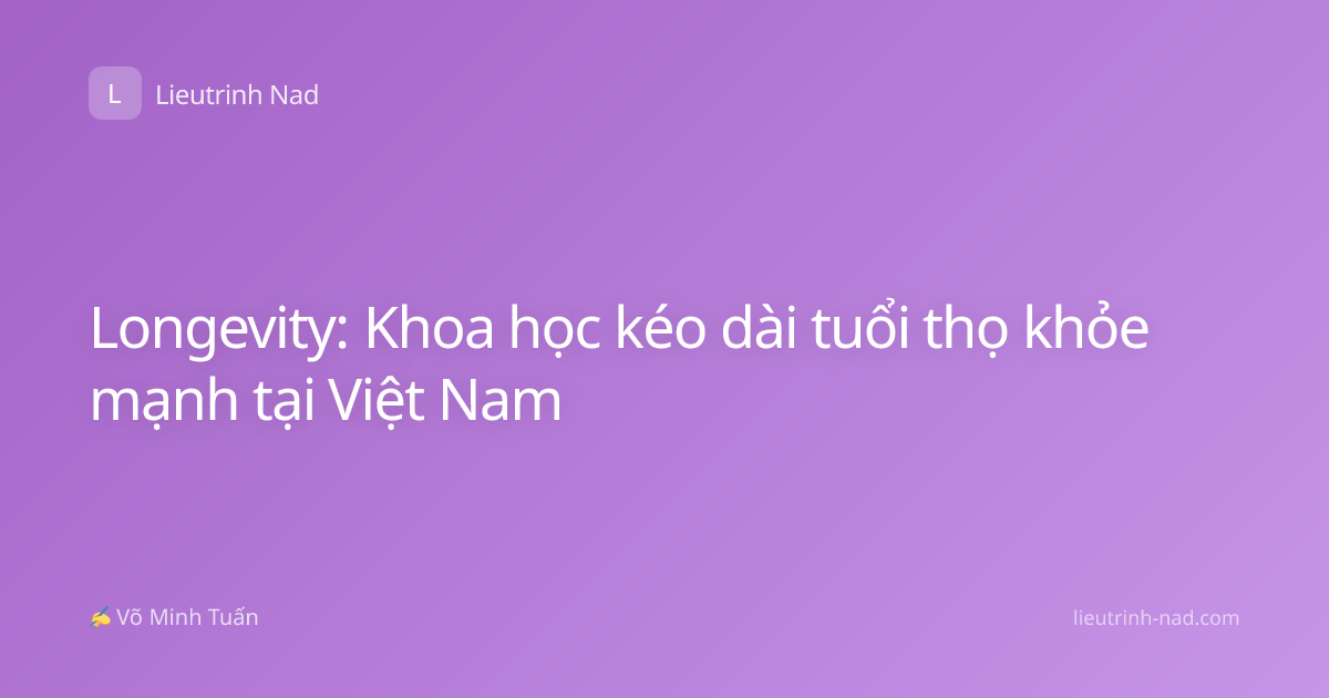 Longevity: Khoa học kéo dài tuổi thọ khỏe mạnh tại Việt Nam