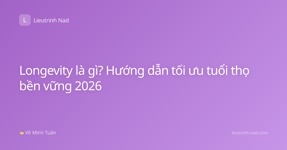 Longevity là gì? Hướng dẫn tối ưu tuổi thọ bền vững 2026