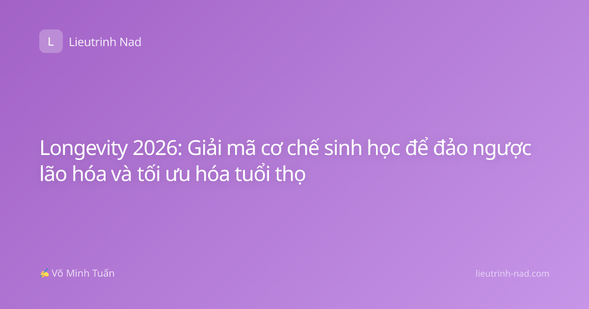 Longevity 2026: Giải mã cơ chế sinh học để đảo ngược lão hóa và tối ưu hóa tuổi thọ