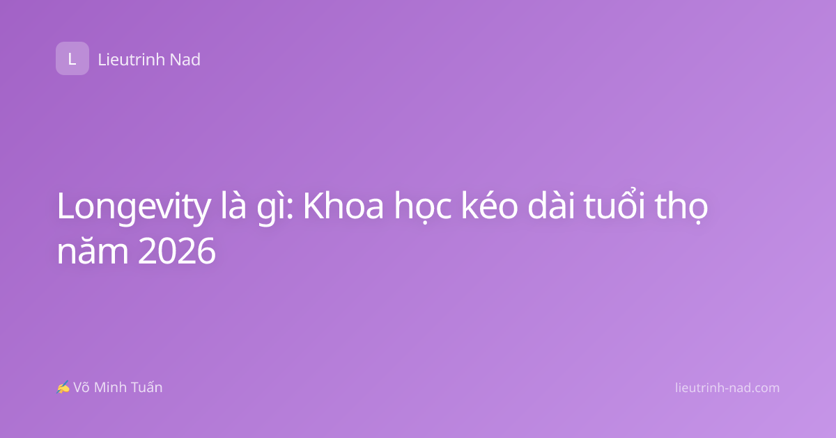 Longevity là gì: Khoa học kéo dài tuổi thọ năm 2026