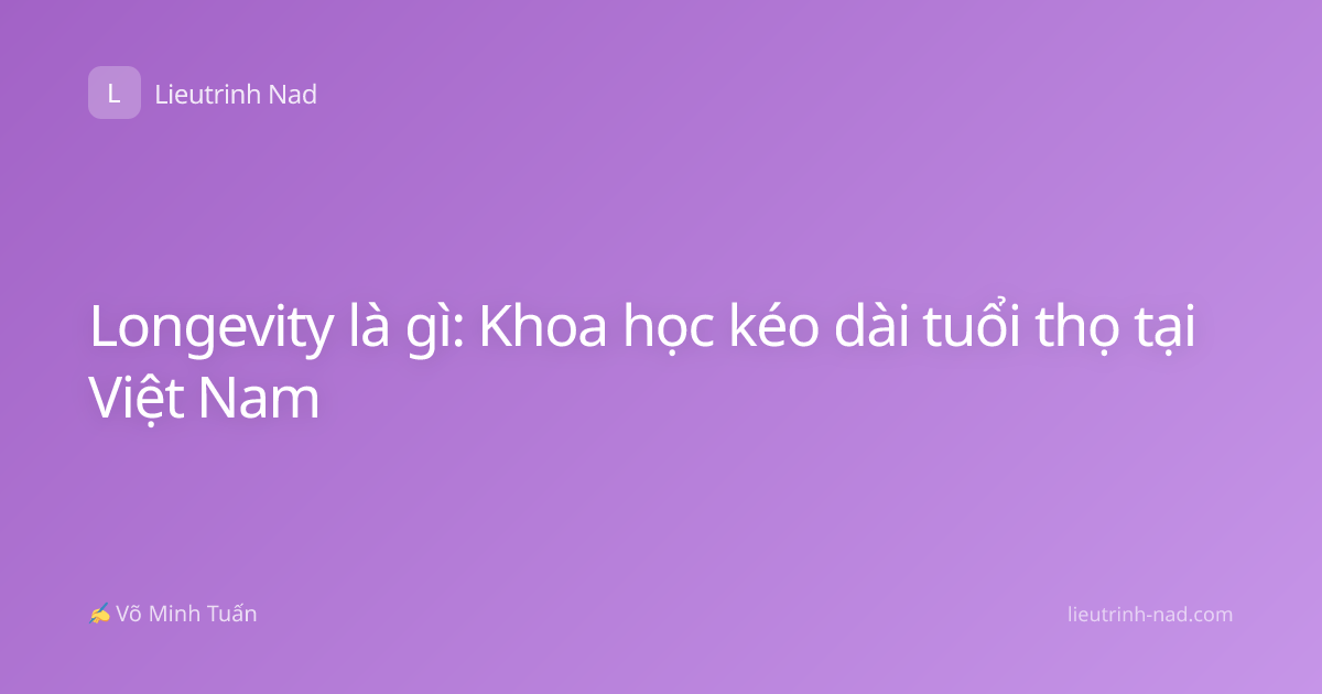 Longevity là gì: Khoa học kéo dài tuổi thọ tại Việt Nam