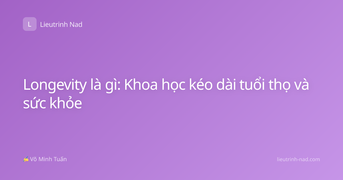 Longevity là gì: Khoa học kéo dài tuổi thọ và sức khỏe