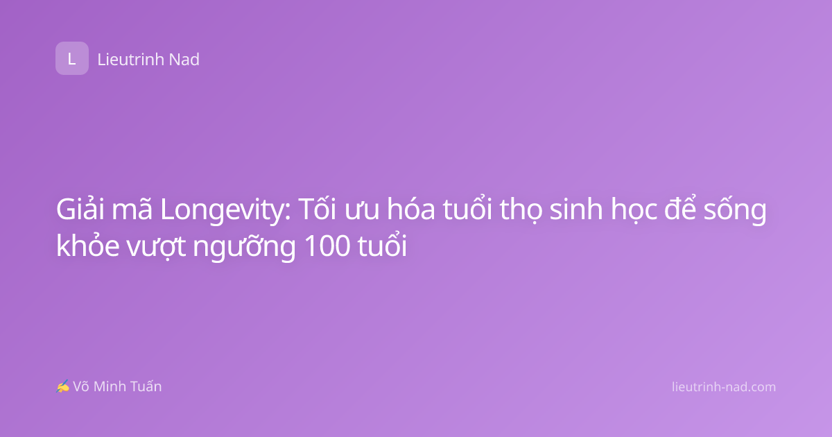 Giải mã Longevity: Tối ưu hóa tuổi thọ sinh học để sống khỏe vượt ngưỡng 100 tuổi