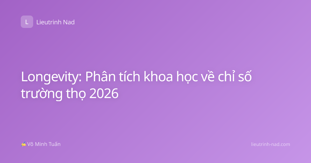Longevity: Phân tích khoa học về chỉ số trường thọ 2026