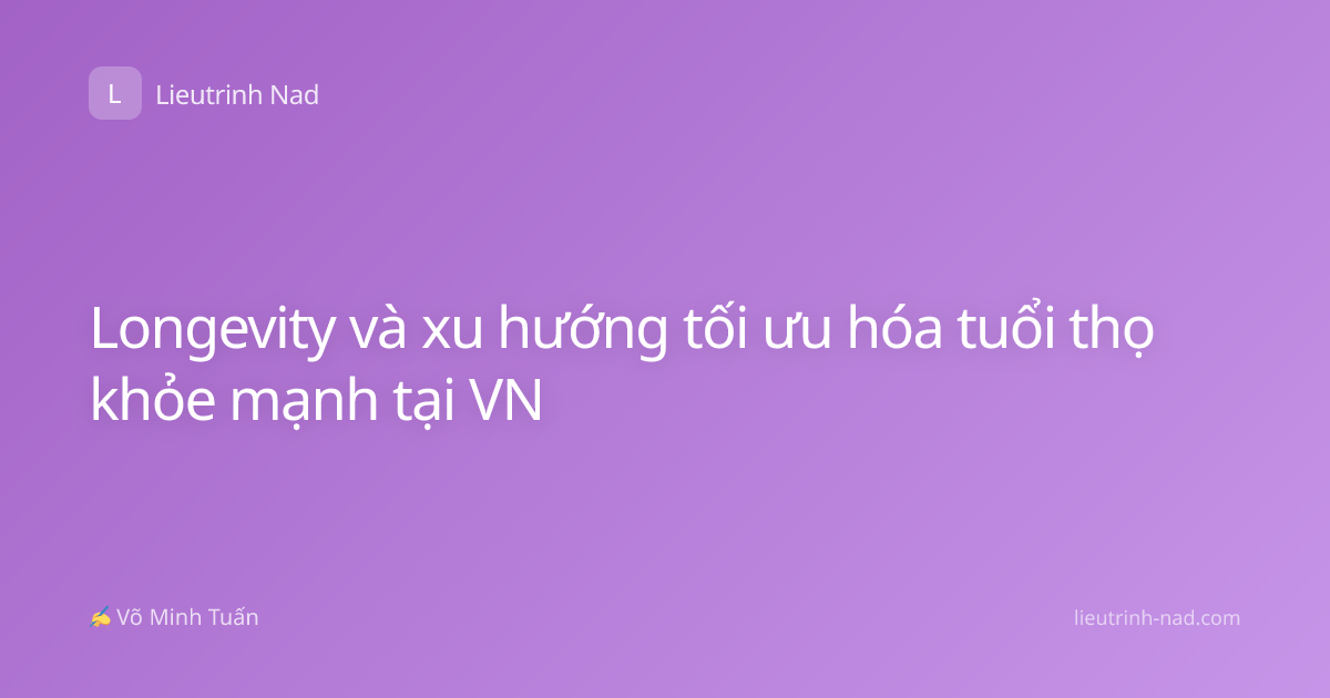 Longevity và xu hướng tối ưu hóa tuổi thọ khỏe mạnh tại VN